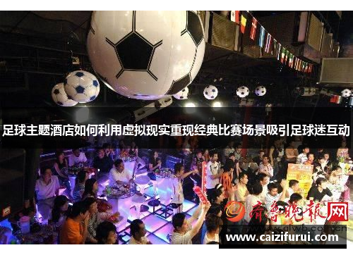 足球主题酒店如何利用虚拟现实重现经典比赛场景吸引足球迷互动